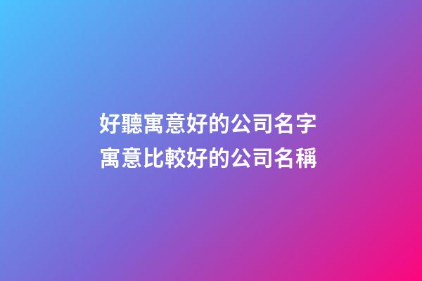 好聽寓意好的公司名字 寓意比較好的公司名稱-第1張-公司起名-玄機派